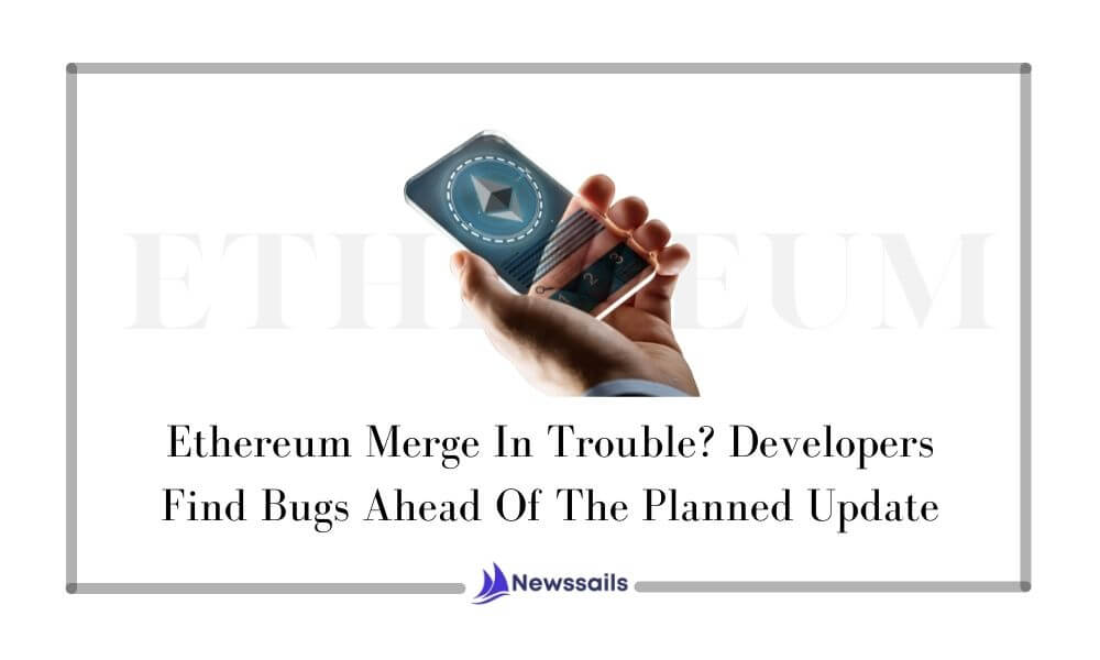 Ethereum Merge In Trouble? Developers Find Bugs Ahead Of The Planned Update - NewsSails